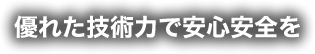 優れた技術力で安心安全を